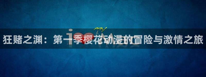动漫之家网下载：狂赌之渊：第一季樱花动漫的冒险与激情之旅