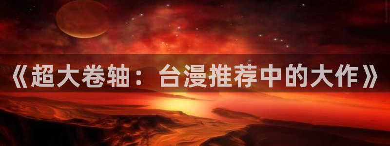 韩国漫画平台kakaopage：《超大卷轴：台漫推荐中的大作》