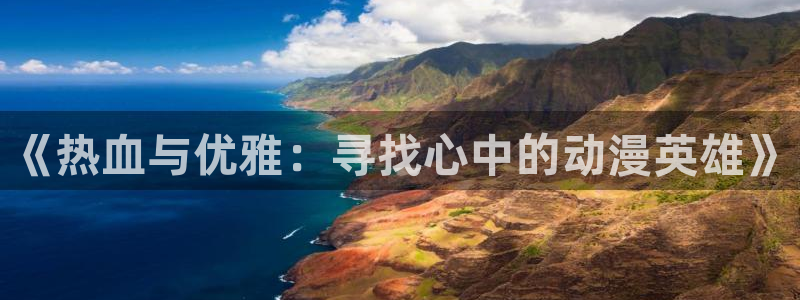 动漫之家：《热血与优雅：寻找心中的动漫英雄》