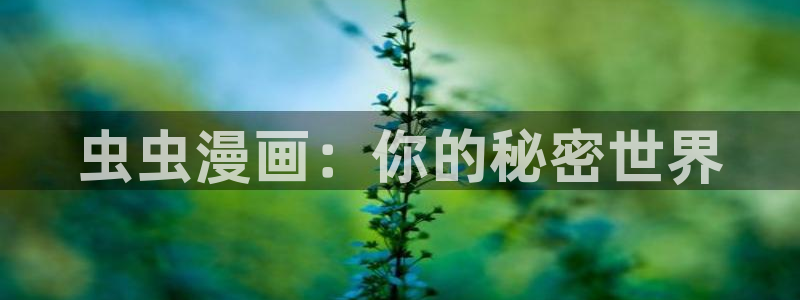 managereader漫画官网入口：虫虫漫画：你的秘密世界