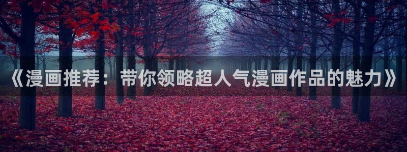 动漫之家官网在线入口：《漫画推荐：带你领略超人气漫画作品的魅力》