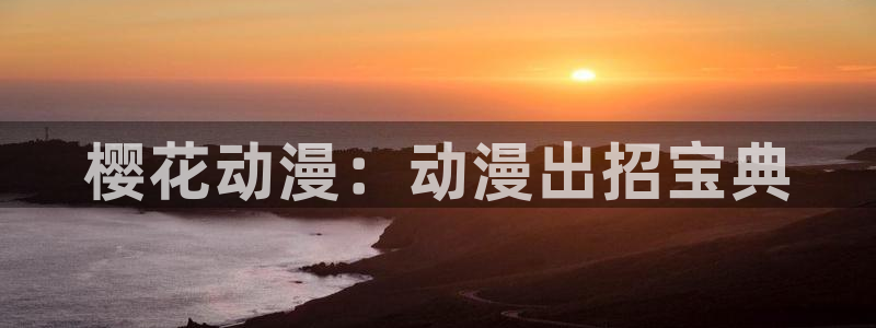 kakaopage韩漫官网：樱花动漫：动漫出招宝典