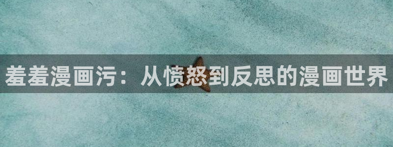 动漫之家官网入口老版本：羞羞漫画污：从愤怒到反思的漫画世界