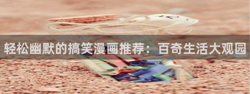 动漫之家下载：轻松幽默的搞笑漫画推荐：百奇生活大观园